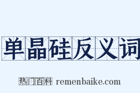 单晶硅反义词是什么意思的图片